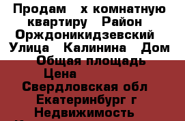 Продам 3-х комнатную квартиру › Район ­ Орждоникидзевский › Улица ­ Калинина › Дом ­ 8 › Общая площадь ­ 77 › Цена ­ 4 700 000 - Свердловская обл., Екатеринбург г. Недвижимость » Квартиры продажа   . Свердловская обл.,Екатеринбург г.